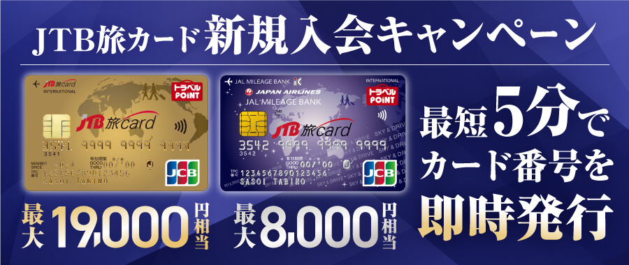 JTB旅カード 新規入会キャンペーン／JCB GOLD 最大19,000円相当／JTB旅カード JMB 最大8,000円相当／最短5分でカード番号を即時発行