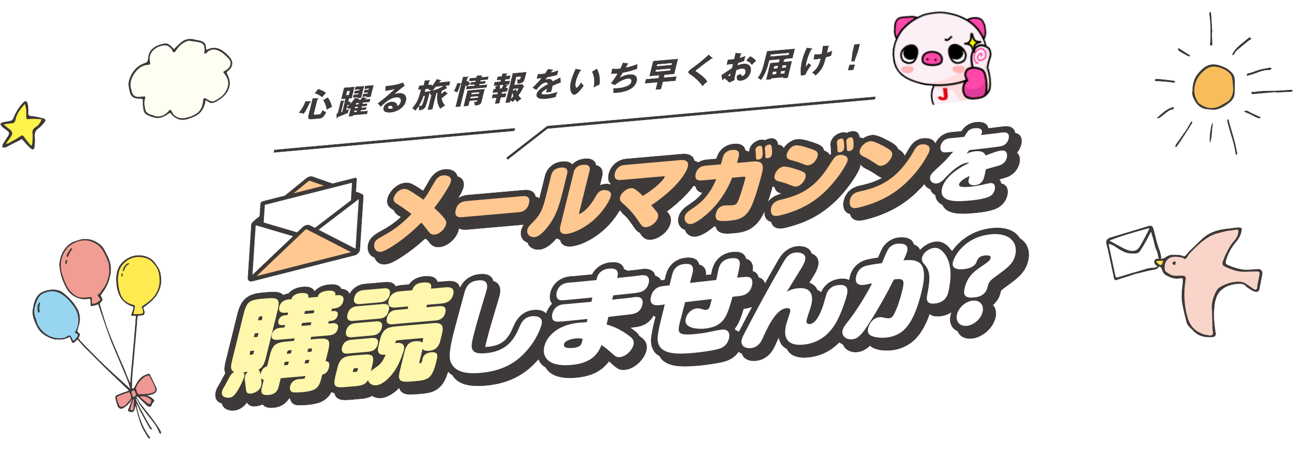 心躍る旅情報をいち早くお届け！メールマガジンを購読しませんか？