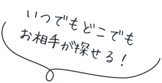 いつでもどこでもお相手が探せる♪