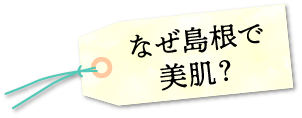 なぜ島根で美肌？