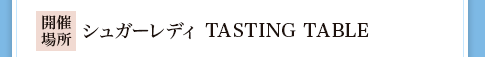 �y�J�Ïꏊ�z�V���K�[���f�B TASTING TABLE