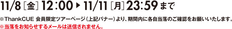 11/8�m���n12�F00�`11/11�m���n23�F59�܂Ł�ThankCUE �������c�A�[�y�[�W�i��L�o�i�[�j���A���ԓ��Ɋe�������̂��m�F�����肢�������܂��B�����������m�点���郁�[���͑��M����܂���B