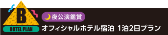 B：夜公演鑑賞 オフィシャルホテル宿泊 1泊2日プラン
