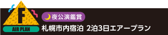 F：夜公演鑑賞 札幌市内宿泊 2泊3日エアープラン