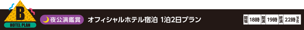 B：夜公演鑑賞 オフィシャルホテル宿泊 1泊2日プラン