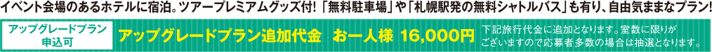イベント会場のあるホテルに宿泊。ツアープレミアムグッズ付！ 「無料駐車場」や「札幌駅発の無料シャトルバス」も有り、自由気ままなプラン！
