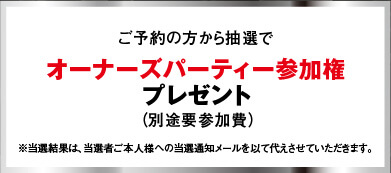 ご予約の方から抽選でオーナーズパーティー参加権プレゼント(別途要参加費)