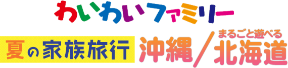 わいわいファミリー 夏の家族旅行 沖縄/まるごと遊べる北海道