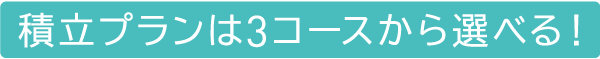 積立プランは3コースから選べる!