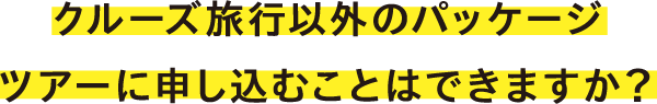 クルーズ旅行以外のパッケージツアーに申し込むことはできますか?