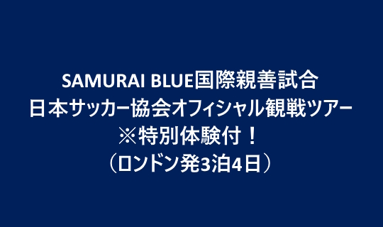 SAMURAI BLUE国際親善試合 日本サッカー協会オフィシャル観戦ツアー※特別体験付！（ロンドン発3泊4日）