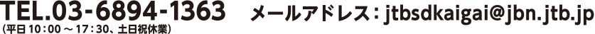 TEL.03-6894-1363�i����10�F00?17�F30�A�y���j�x�Ɓj ���[���A�h���X�Fjtbsdkaigai@jbn.jtb.jp
