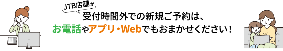 JTBのお店が受付時間外でも、新規のご予約やご相談は、お電話やアプリ・Webがございます！