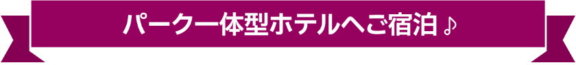パーク一体型ホテルへご宿泊♪