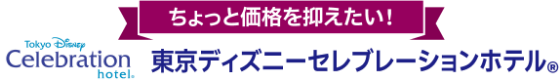 ちょっと価格を抑えたい! 東京ディズニーセレブレーションホテル®