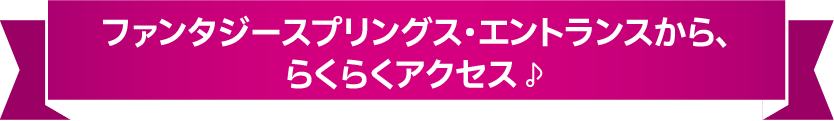 宿泊者専用エントランスから、ファンタジースプリングスへらくらくアクセス♪