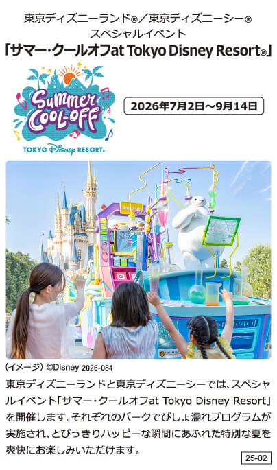 東京ディズニーランド®／東京ディズニーシー® スペシャルイベント 「サマー・クールオフat Tokyo Disney Resort®」2026年7月2日～9月14日 東京ディズニーランドと東京ディズニーシーでは、スペシャルイベント「サマー・クールオフat Tokyo Disney Resort」を開催します。それぞれのパークでびしょ濡れプログラムが実施され、とびっきりハッピーな瞬間にあふれた特別な夏を爽快にお楽しみいただけます。