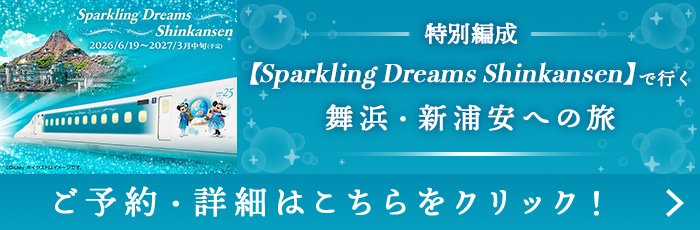 Sparkling Dreams Shinkansen 2026/6/19～2027/3月中旬（予定） 【Sparkling Dreams Shinkansen】で行く ご予約・詳細はこちらをクリック！舞浜・新浦安への旅