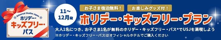 ホリデー・キッズフリー・パス 11〜12月発 WEB限定プラン お子さま宿泊無料！ お楽しみグッズ付！ ホリデー・キッズフリー・プラン 大人1名につき、お子様1名が無料のホリデー・キッズフリー・パス※でUSJを満喫しよう ※ホリデー・キッズフリー・パスはオフィシャルホテルでご購入ください