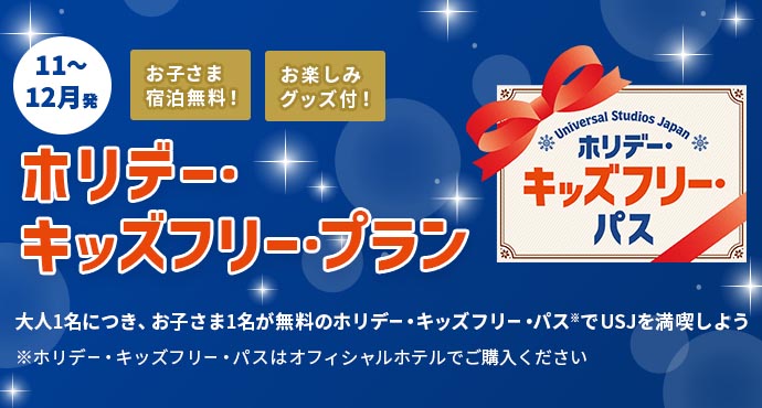 ホリデー・キッズフリー・パス 11〜12月発 WEB限定プラン お子さま宿泊無料！ お楽しみグッズ付！ ホリデー・キッズフリー・プラン 大人1名につき、お子様1名が無料のホリデー・キッズフリー・パス※でUSJを満喫しよう ※ホリデー・キッズフリー・パスはオフィシャルホテルでご購入ください