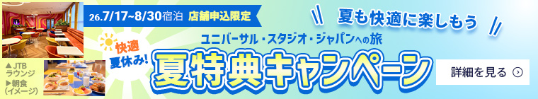 26.7/18～8/30 宿泊 店舗申込限定  夏も快適に楽しもう 快適夏休み！夏特典キャンペーン ユニバーサル・スタジオ・ジャパンへの旅