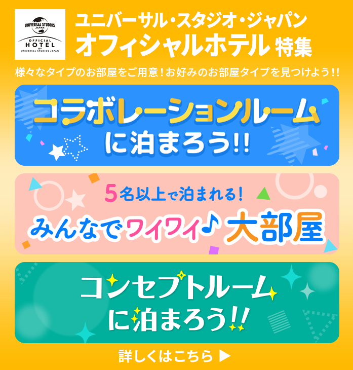 ユニバーサル・スタジオ・ジャパン オフィシャルホテル 特集 様々なタイプのお部屋をご用意！お好みのお部屋タイプを見つけよう！！ コラボレーションルームに泊まろう！！ 5名以上で泊まれる！みんなでワイワイ♪大部屋 コンセプトルームに泊まろう！！