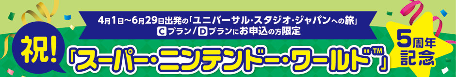 4月1日〜6月29日出発の「ユニバーサル・スタジオ・ジャパンへの旅」Cプラン／Dプランにお申込の方限定 祝！「スーパー・ニンテンドー・ワールド&trade;」