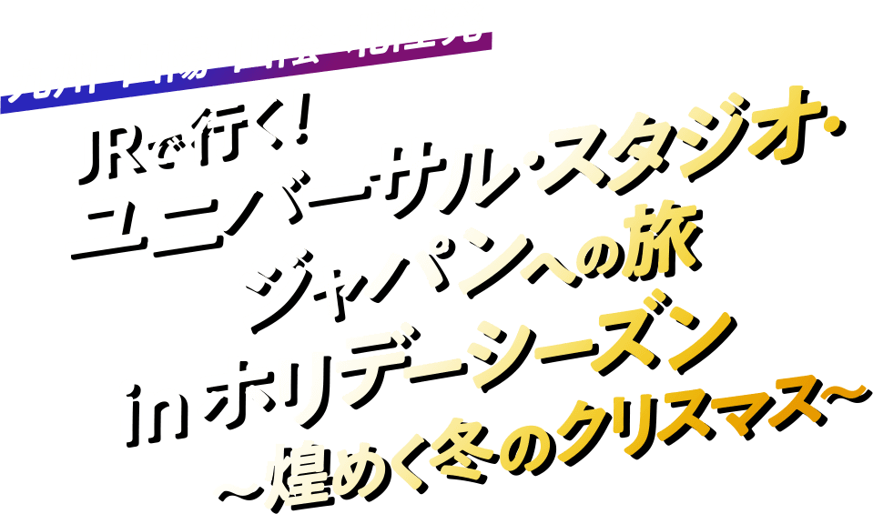 九州・山陽・山陰・北陸発 JRで行く！ユニバーサル・スタジオ・ジャパンへの旅 inホリデーシーズン～煌めく冬のクリスマス～