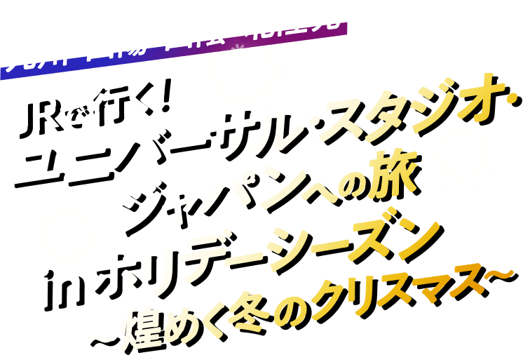 九州・山陽・山陰・北陸発 JRで行く！ユニバーサル・スタジオ・ジャパンへの旅 inホリデーシーズン～煌めく冬のクリスマス～