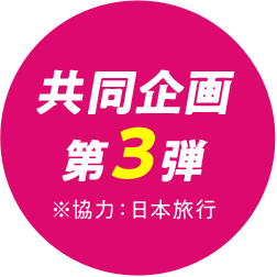 共同企画 第3弾 ※協力：日本旅行