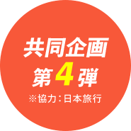 共同企画 第4弾 ※協力:日本旅行