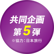 共同企画 第5弾 ※協力:日本旅行