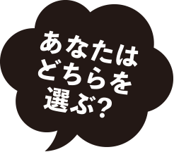 あなたはどちらを選らぶ?