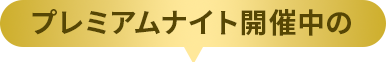プレミアムナイト開催中の