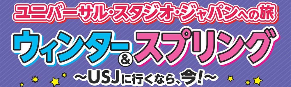 ユニバーサル・スタジオ・ジャパンへの旅ウィンター＆スプリング～USJに行くなら今！～